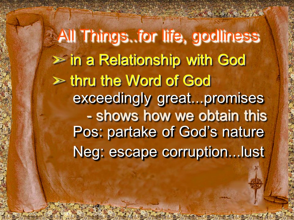 All Things..for life, godliness ➣ in a Relationship with God ➣ thru the Word of God exceedingly great...promises - shows how we obtain this Pos: partake of God’s nature Neg: escape corruption...lust