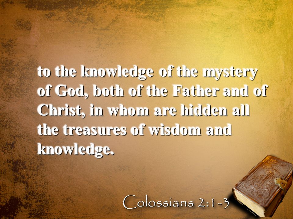 to the knowledge of the mystery of God, both of the Father and of Christ, in whom are hidden all the treasures of wisdom and knowledge.