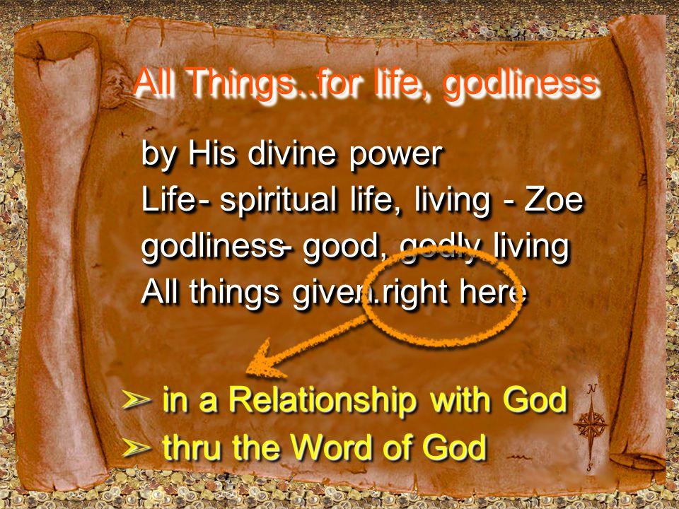 All Things..for life, godliness ➣ in a Relationship with God ➣ thru the Word of God LifeLife - spiritual life, living - Zoe godlinessgodliness - good, godly living All things given...right here by His divine power