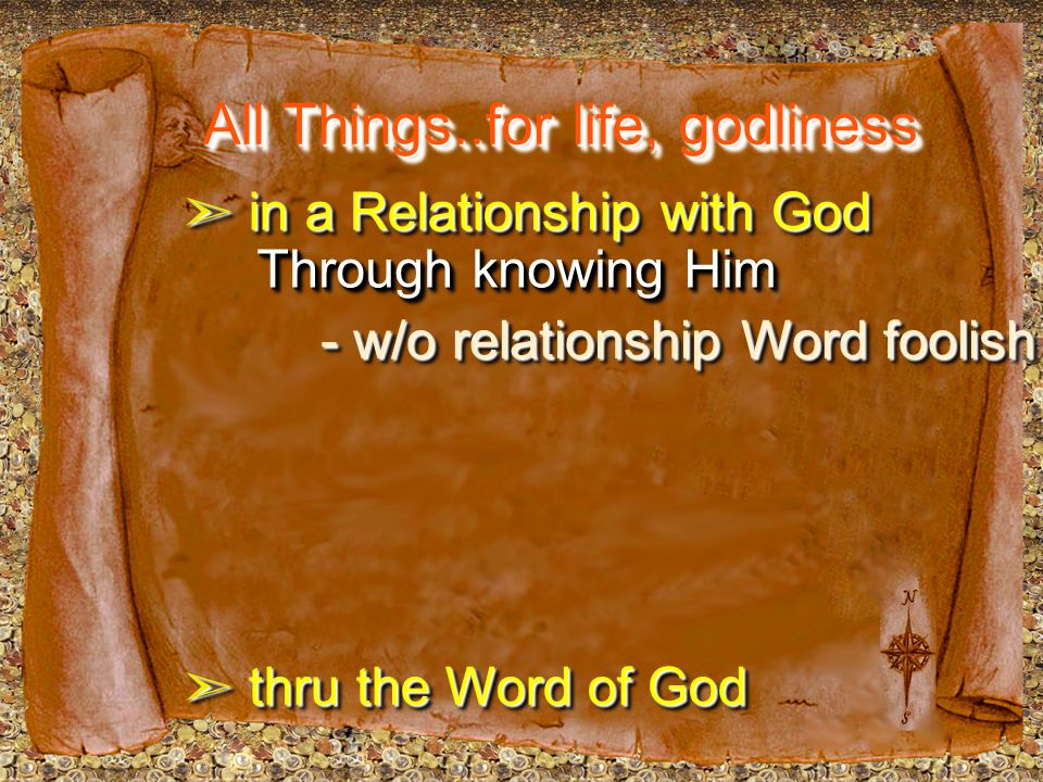 All Things..for life, godliness ➣ in a Relationship with God ➣ thru the Word of God Through knowing Him - w/o relationship Word foolish