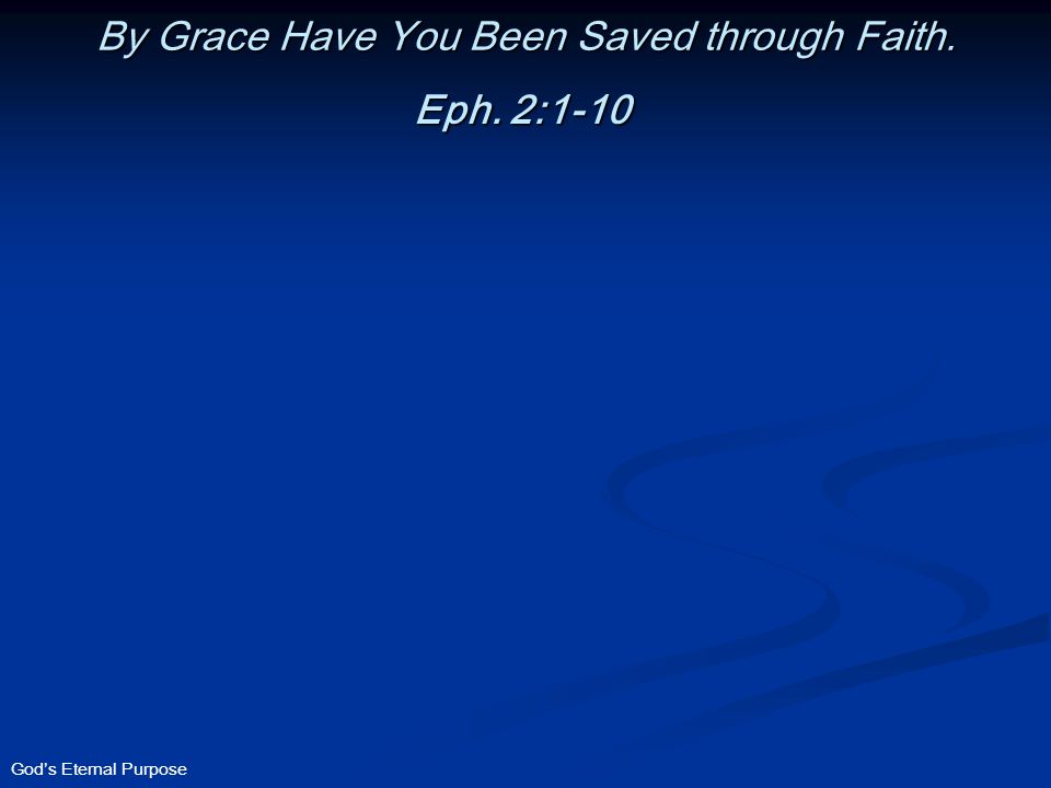 God’s Eternal Purpose By Grace Have You Been Saved through Faith. Eph. 2:1-10