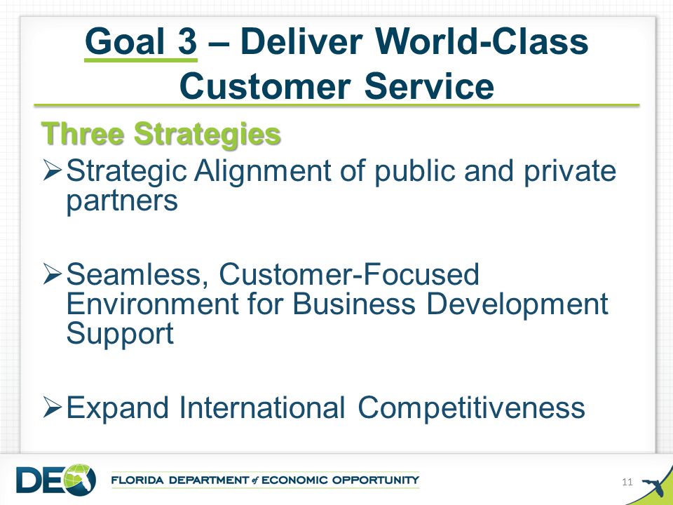 Goal 3 – Deliver World-Class Customer Service Three Strategies  Strategic Alignment of public and private partners  Seamless, Customer-Focused Environment for Business Development Support  Expand International Competitiveness 11
