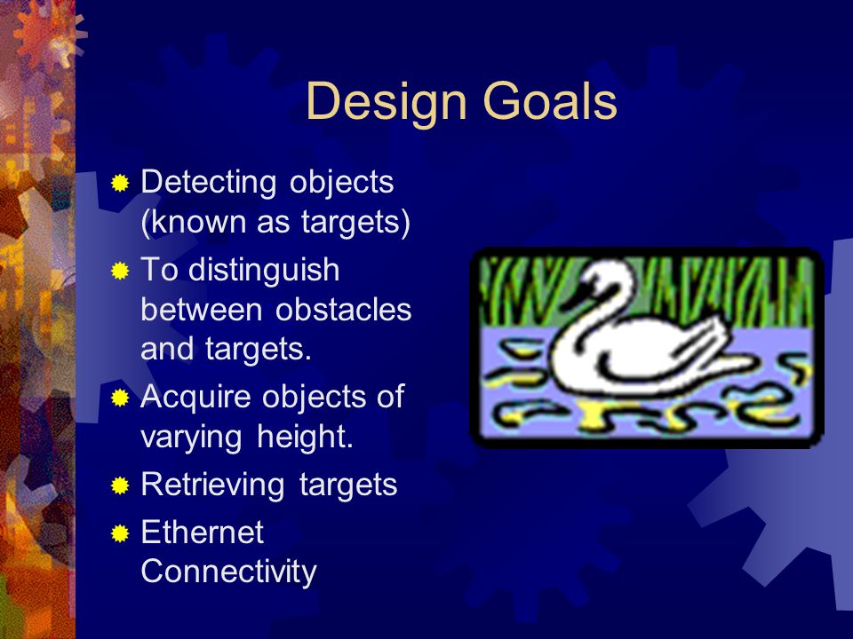 Design Goals  Detecting objects (known as targets)  To distinguish between obstacles and targets.