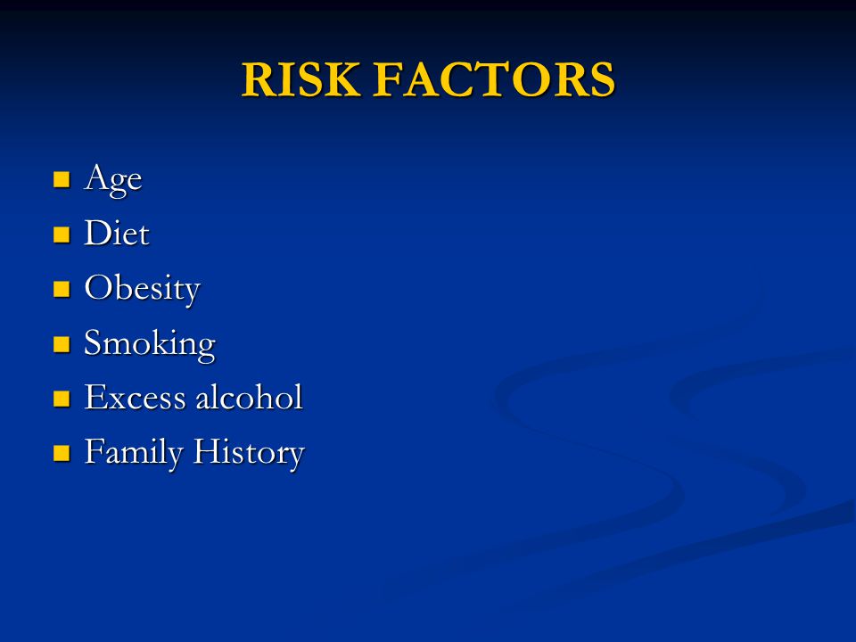 RISK FACTORS Age Age Diet Diet Obesity Obesity Smoking Smoking Excess alcohol Excess alcohol Family History Family History