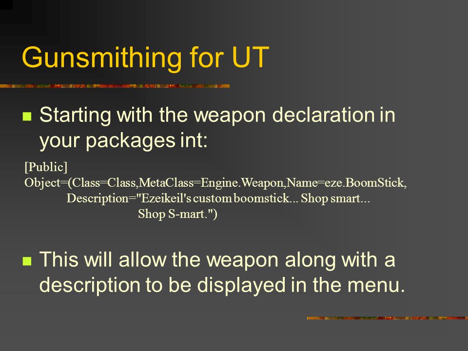 Gunsmithing for UT Starting with the weapon declaration in your packages int: This will allow the weapon along with a description to be displayed in the menu.
