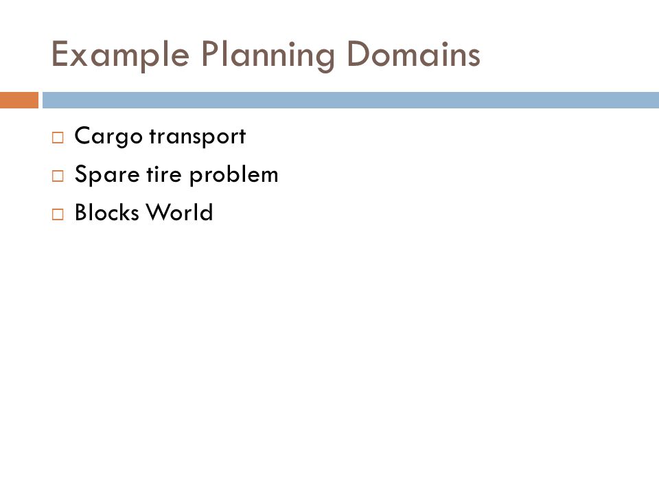 Example Planning Domains  Cargo transport  Spare tire problem  Blocks World