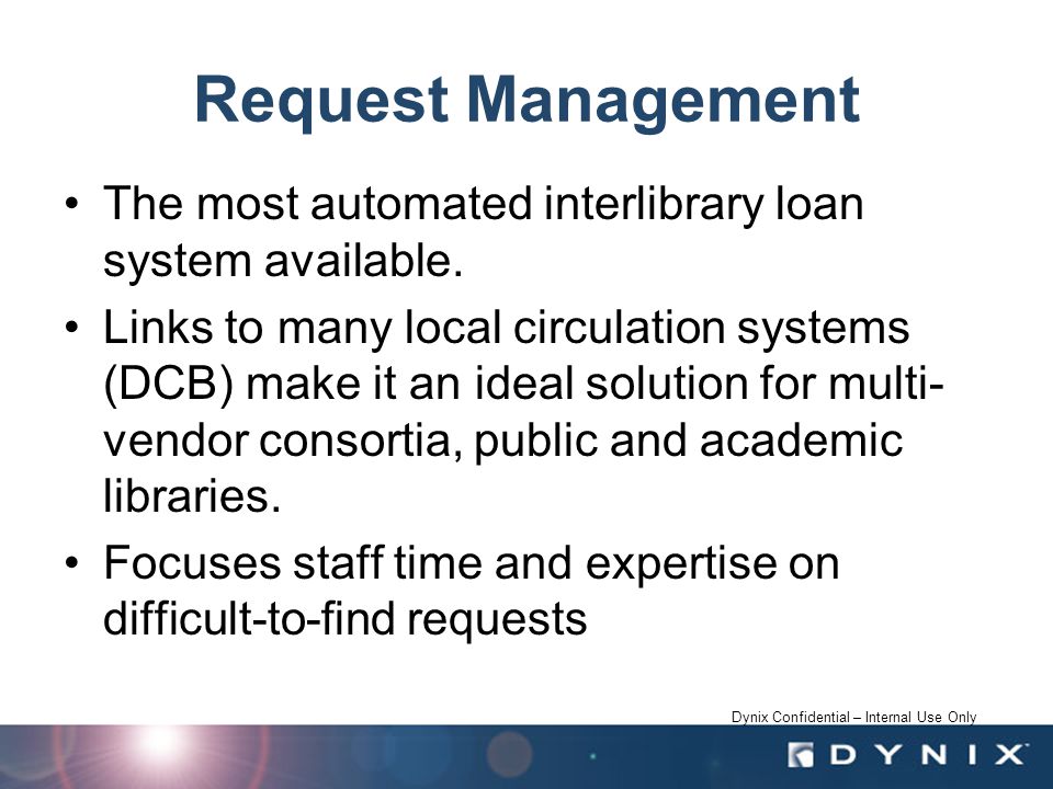 Dynix Confidential – Internal Use Only Request Management The most automated interlibrary loan system available.