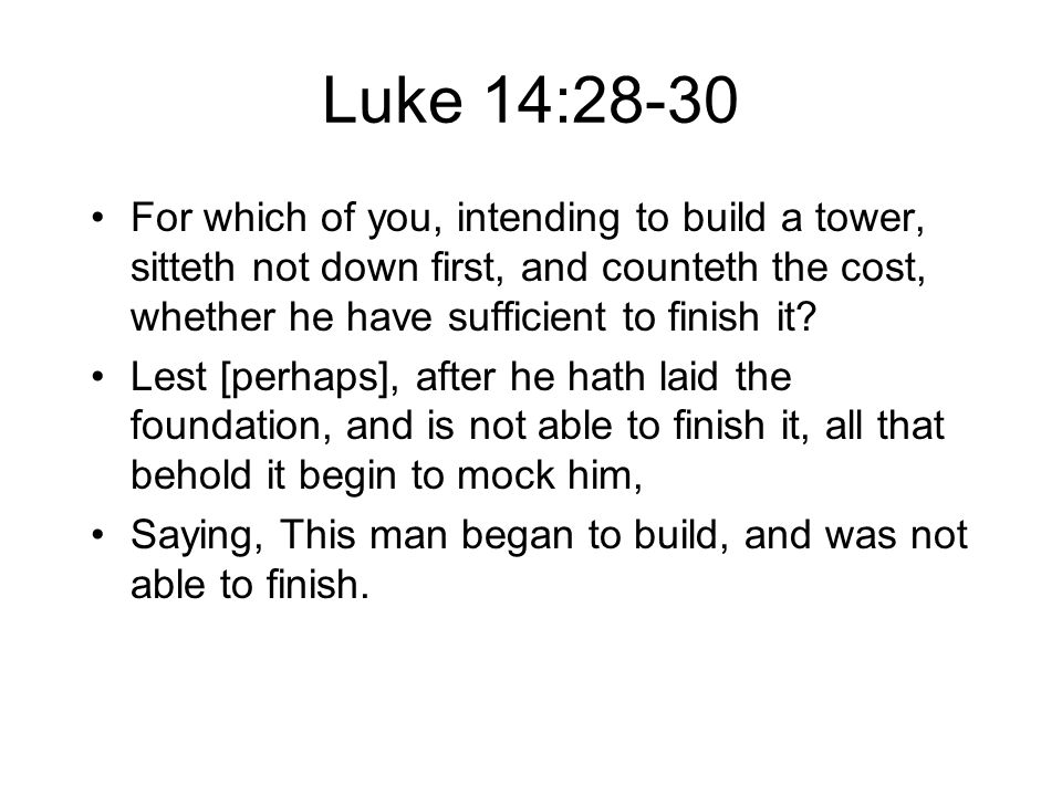 Luke 14:28-30 For which of you, intending to build a tower, sitteth not down first, and counteth the cost, whether he have sufficient to finish it.