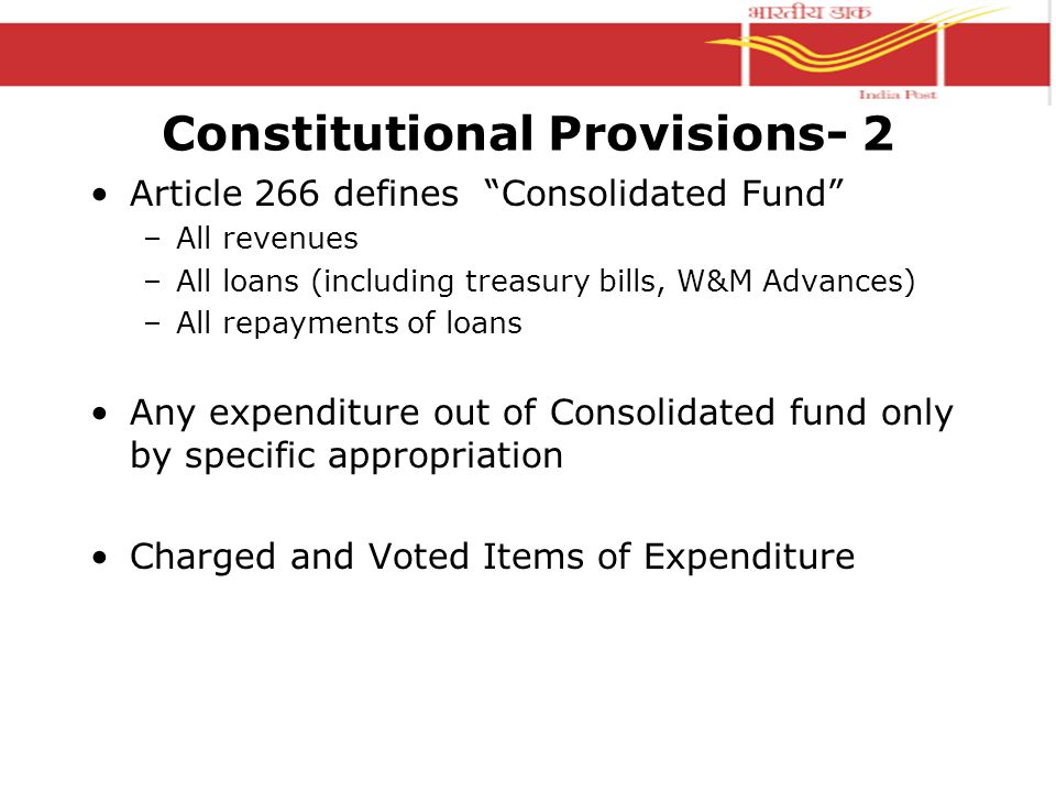 Constitutional Provisions- 1 Taxation only by legislation (Art 265) Expenditure only by specific appropriation (Arts 114 and 204) Annual Financial Statement (Art 112/202) –Estimates of receipts and expenditure out of the Consolidated fund –Presented to the legislature for voting –By the President/Governor