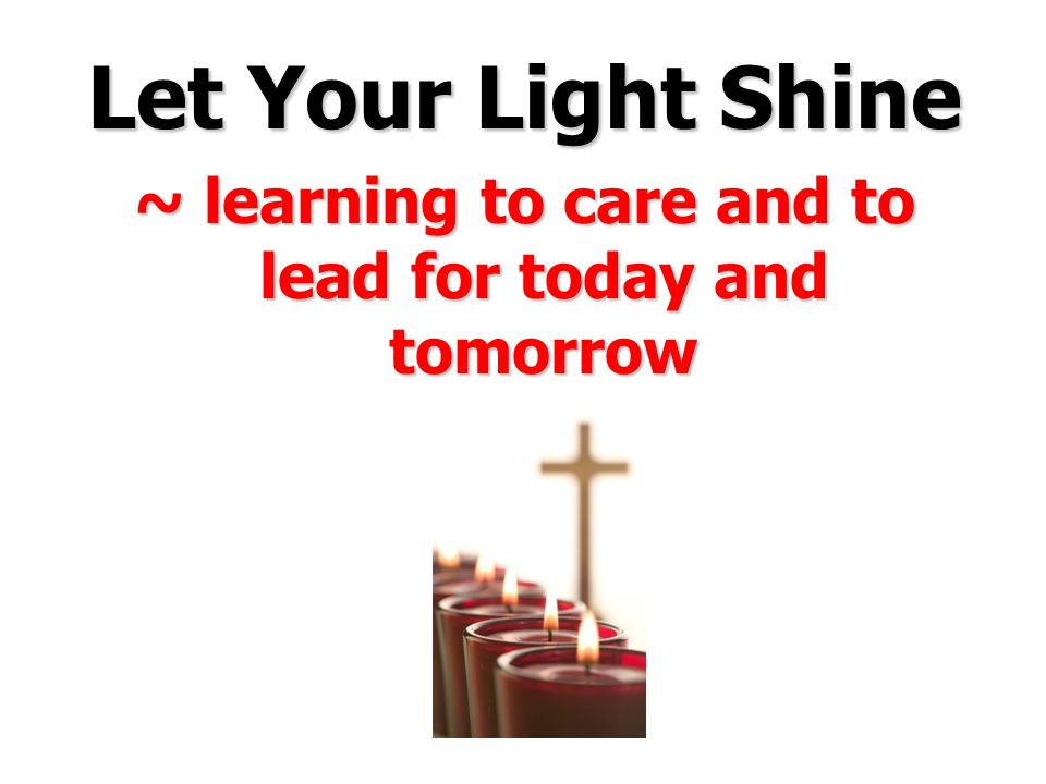 Let Your Light Shine ~ learning to care and to lead for today and tomorrow