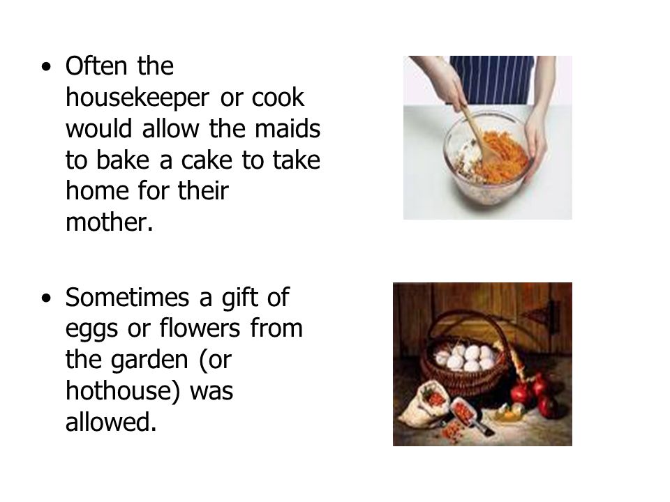 Often the housekeeper or cook would allow the maids to bake a cake to take home for their mother.
