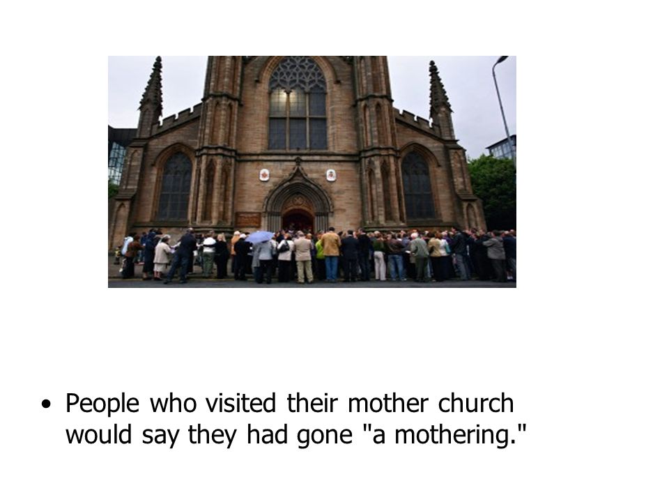 People who visited their mother church would say they had gone a mothering.