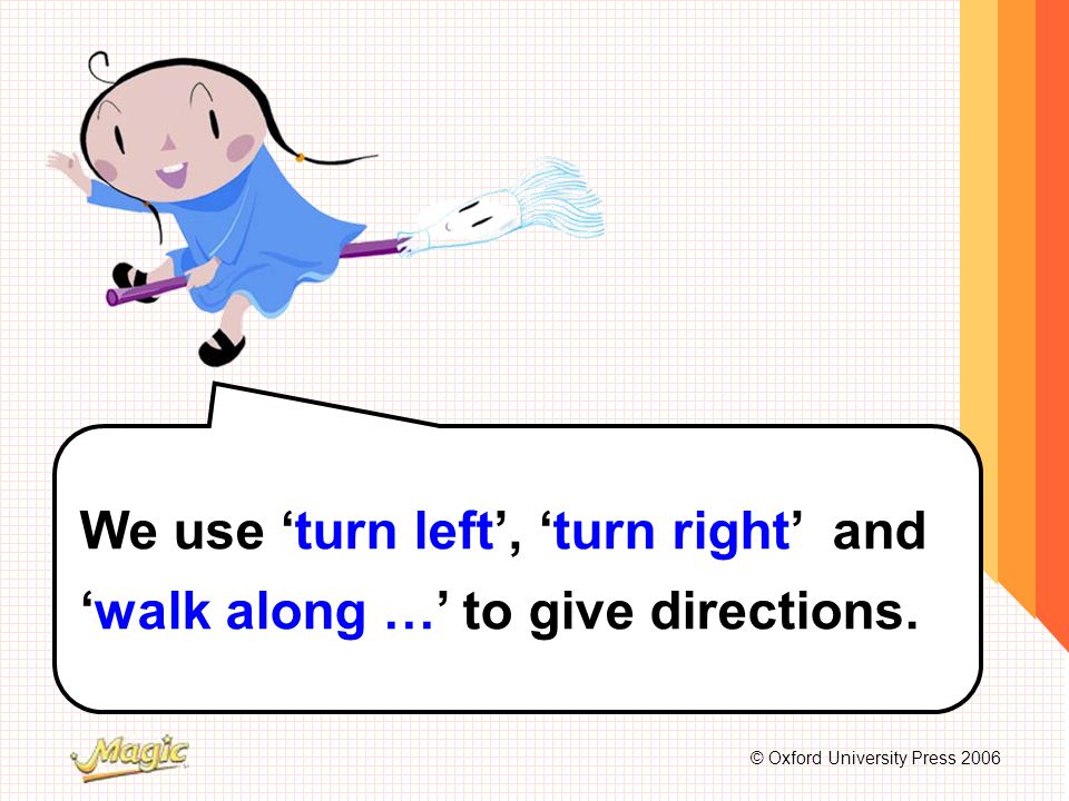 © Oxford University Press 2006 We use ‘turn left’, ‘turn right’ and ‘walk along …’ to give directions.