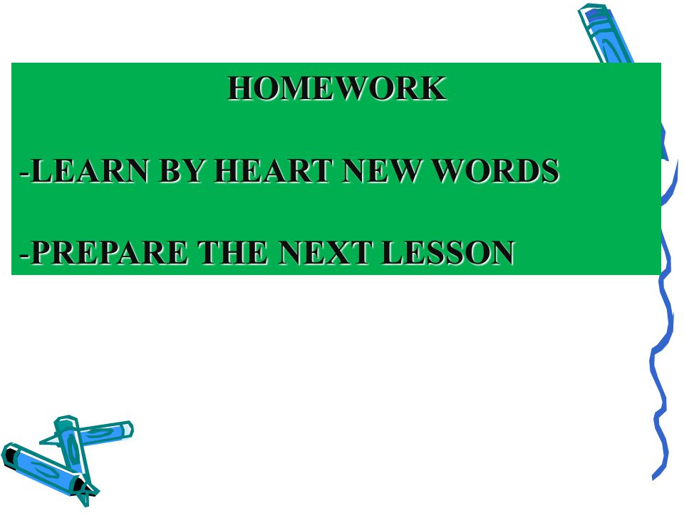 HOMEWORK -LEARN BY HEART NEW WORDS -PREPARE THE NEXT LESSON