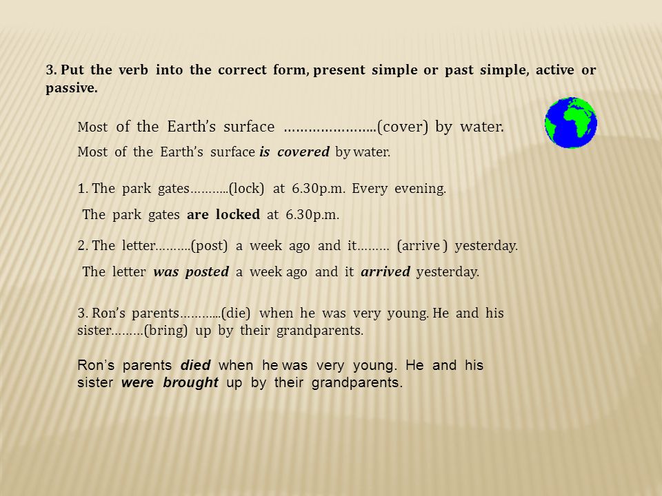 Put the verb into correct passive form. Put the verb into the correct form present simple or past simple Active or Passive. Active or Passive form of the verbs. Put into the correct Active or Passive form.