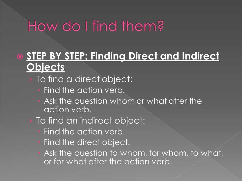  STEP BY STEP: Finding Direct and Indirect Objects › To find a direct object:  Find the action verb.