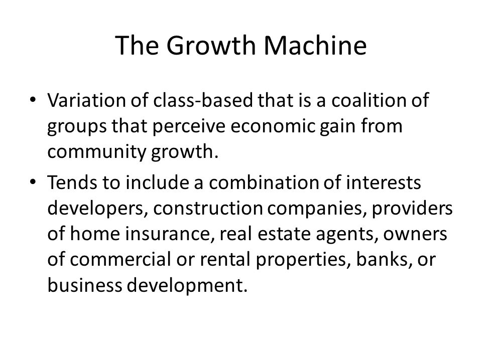 The Growth Machine Variation of class-based that is a coalition of groups that perceive economic gain from community growth.