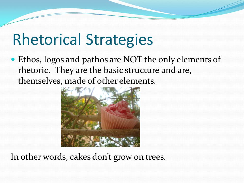 Rhetorical Strategies Ethos, logos and pathos are NOT the only elements of rhetoric.