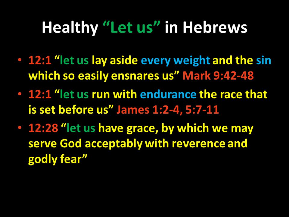 Healthy Let us in Hebrews 12:1 let us lay aside every weight and the sin which so easily ensnares us Mark 9: :1 let us run with endurance the race that is set before us James 1:2-4, 5: :28 let us have grace, by which we may serve God acceptably with reverence and godly fear