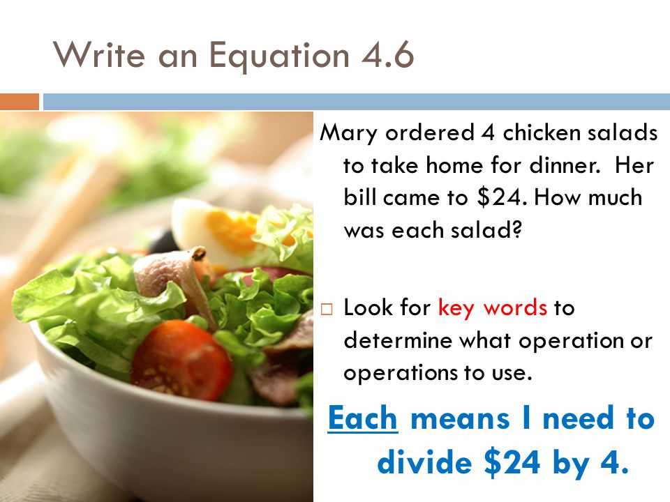 Write an Equation 4.6 Mary ordered 4 chicken salads to take home for dinner.