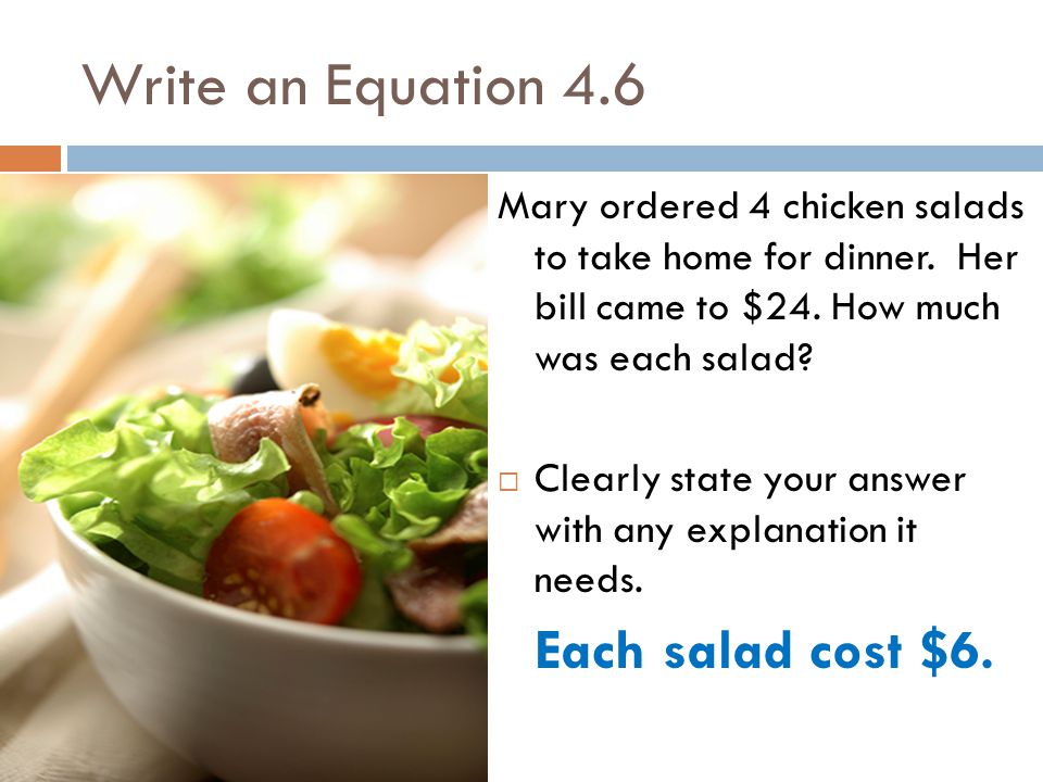 Write an Equation 4.6 Mary ordered 4 chicken salads to take home for dinner.