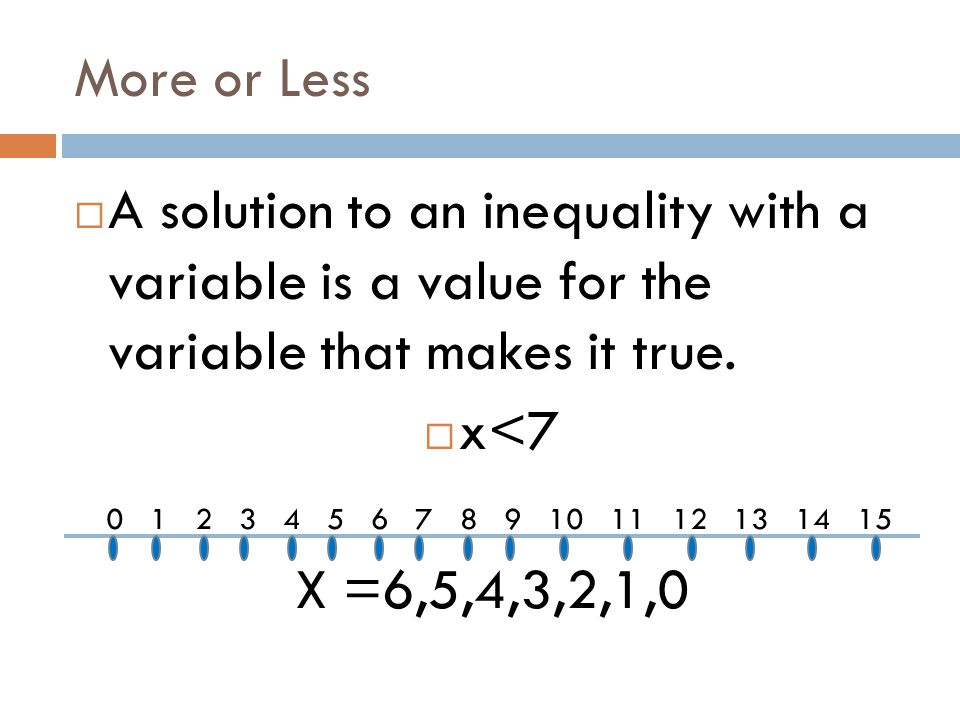 More or Less  An inequality is a number sentence that contains the symbols, ≤, ≥, =, ≠  x<7 is an inequality