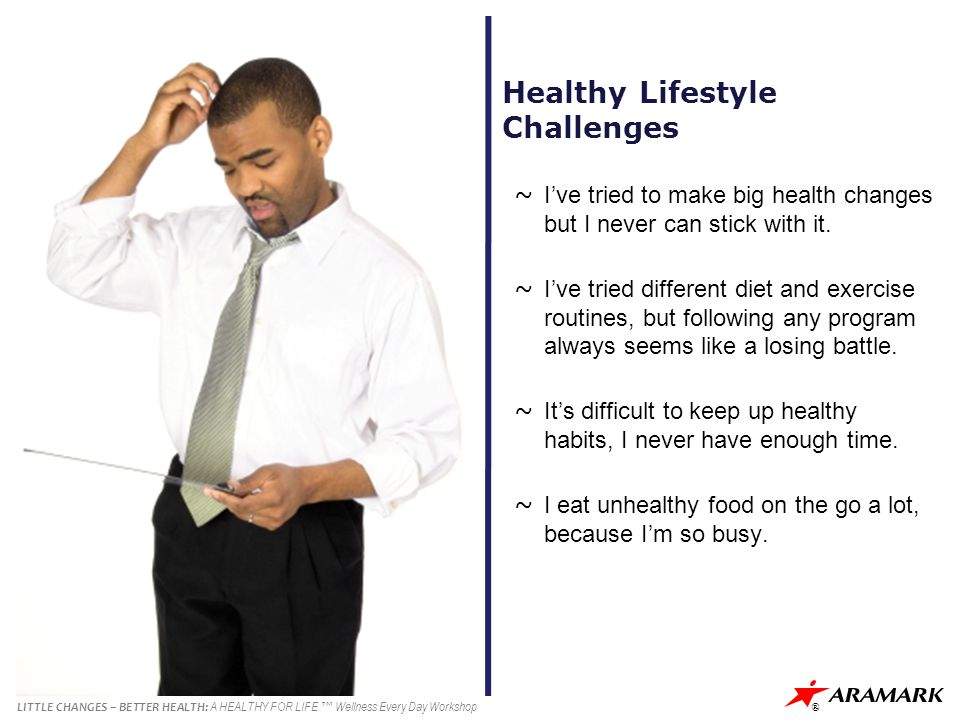 LITTLE CHANGES – BETTER HEALTH: A HEALTHY FOR LIFE ™ Wellness Every Day Workshop ® Healthy Lifestyle Challenges ~ I’ve tried to make big health changes but I never can stick with it.