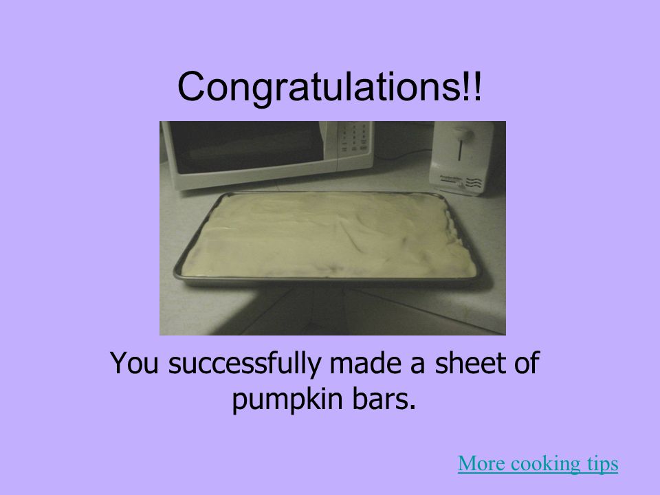 Congratulations!! You successfully made a sheet of pumpkin bars. More cooking tips
