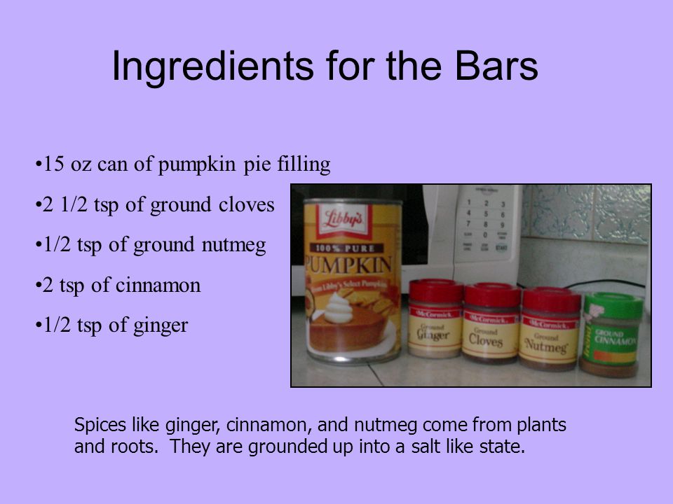 Ingredients for the Bars Spices like ginger, cinnamon, and nutmeg come from plants and roots.