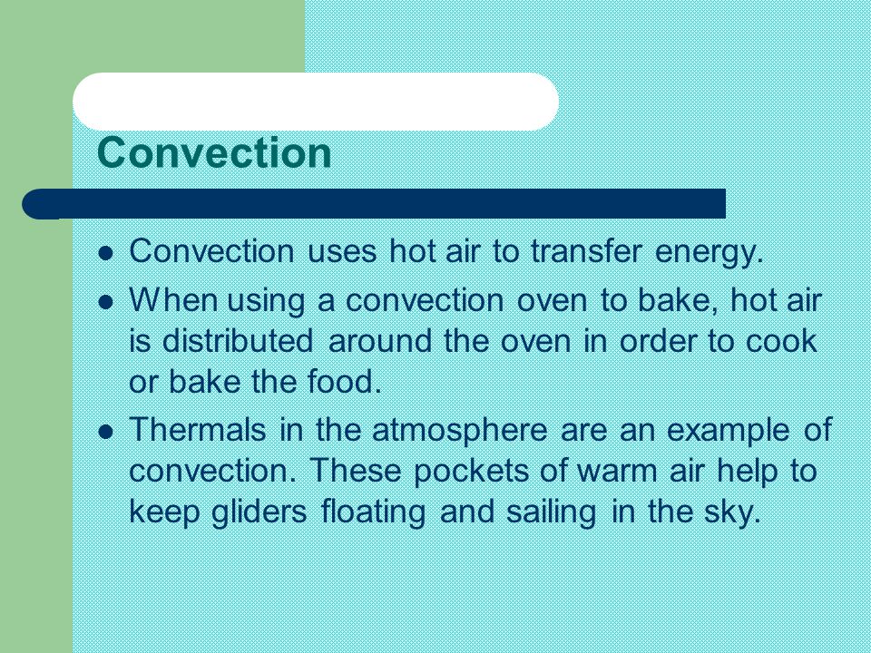 Convection Convection uses hot air to transfer energy.