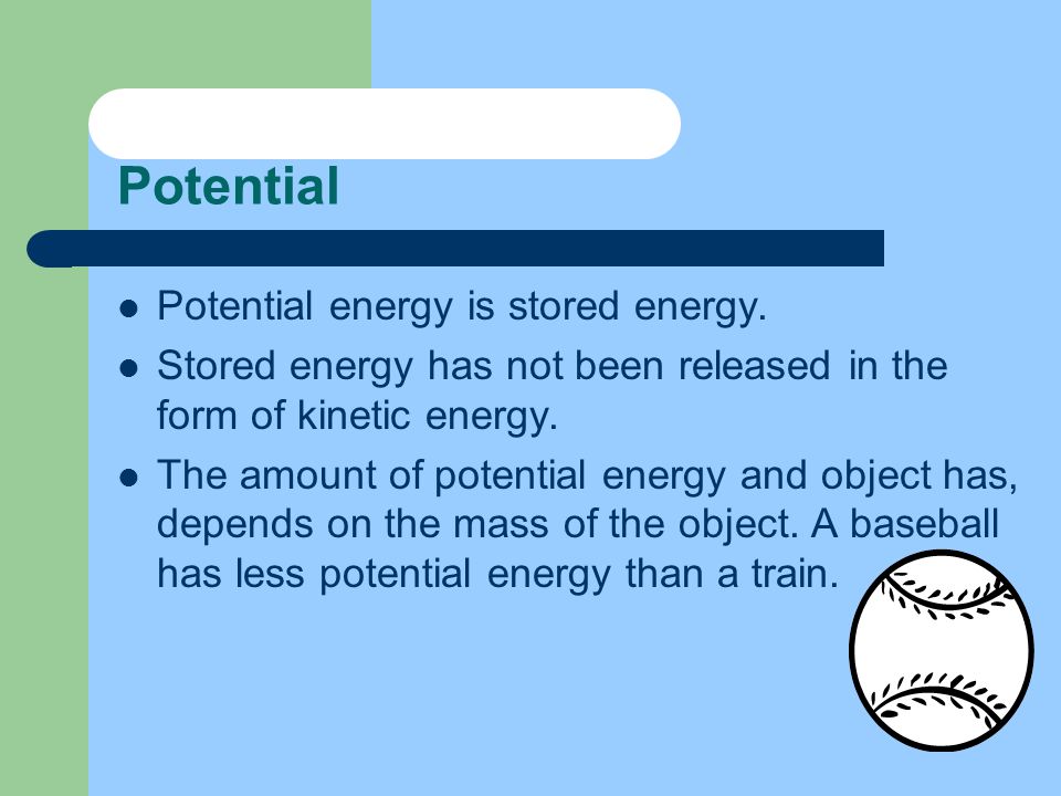 Potential energy is stored energy.
