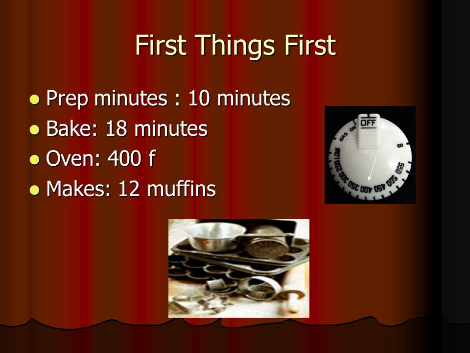 First Things First Prep minutes : 10 minutes Prep minutes : 10 minutes Bake: 18 minutes Bake: 18 minutes Oven: 400 f Oven: 400 f Makes: 12 muffins Makes: 12 muffins