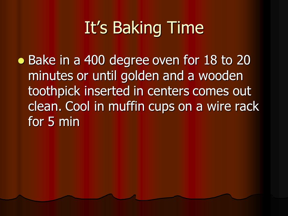 It’s Baking Time Bake in a 400 degree oven for 18 to 20 minutes or until golden and a wooden toothpick inserted in centers comes out clean.