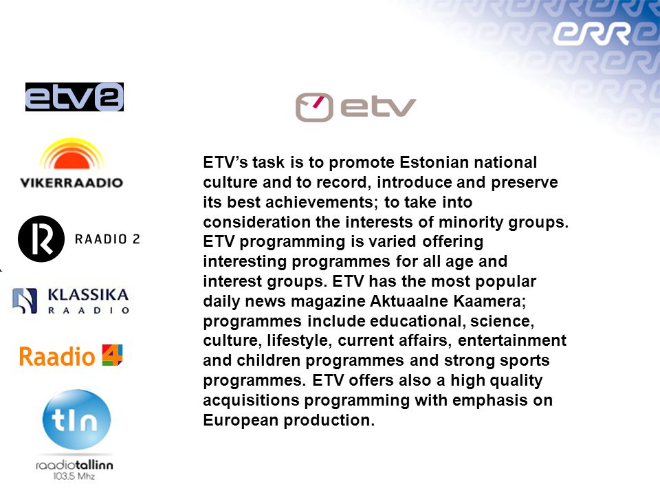 Estonian Public Broadcasting ERR ERR is founded on the basis of the  Broadcasting Act and the aims of its activities are regulated by this Act.  Vision: - ppt download