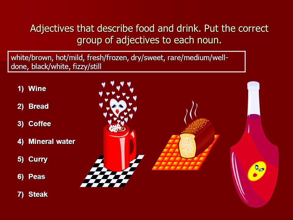 Adjectives that describe food and drink. Put the correct group of adjectives to each noun.