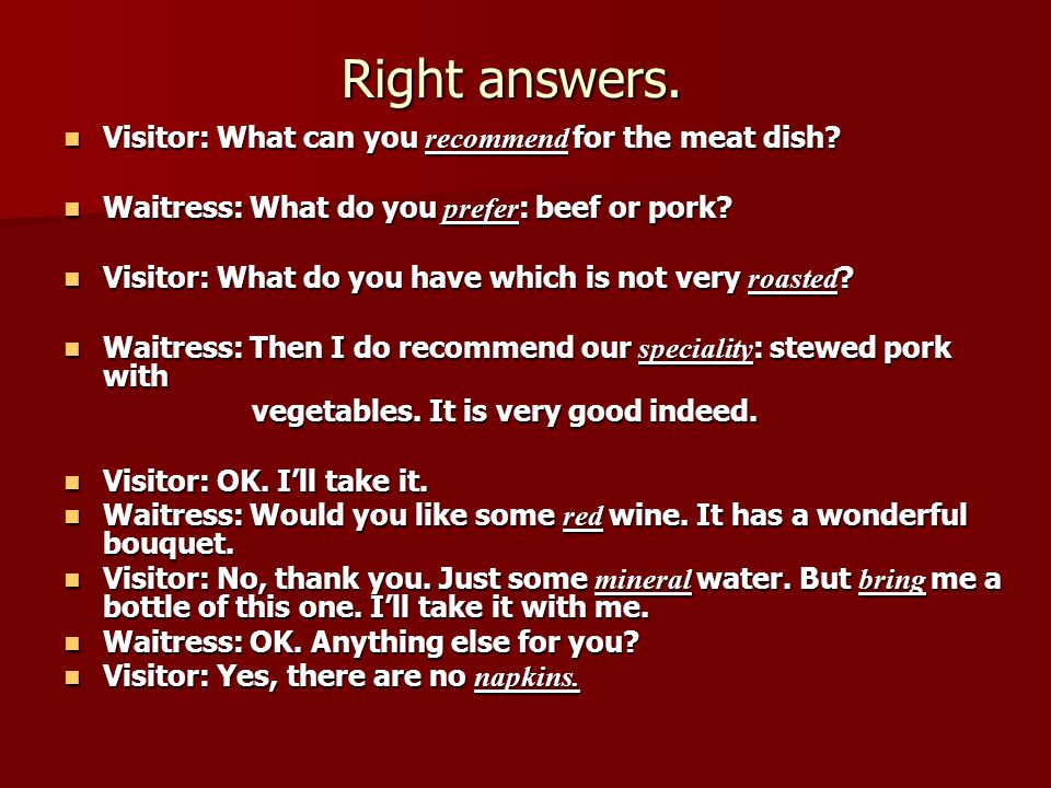Right answers. Visitor: What can you recommend for the meat dish.