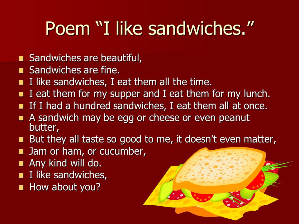 Poem I like sandwiches. Sandwiches are beautiful, Sandwiches are beautiful, Sandwiches are fine.