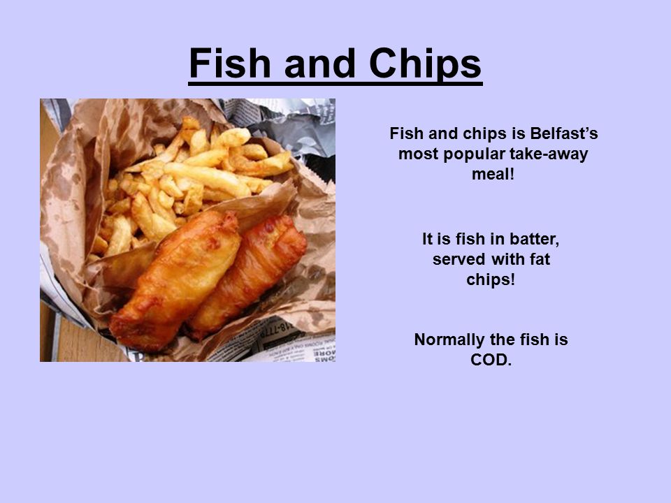 Fish and Chips Fish and chips is Belfast’s most popular take-away meal.