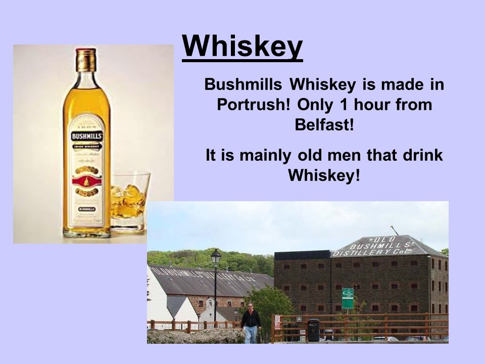 Whiskey Bushmills Whiskey is made in Portrush. Only 1 hour from Belfast.