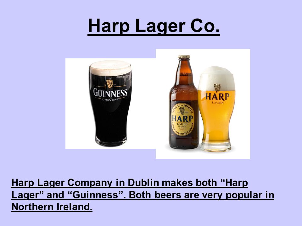 Harp Lager Co. Harp Lager Company in Dublin makes both Harp Lager and Guinness .