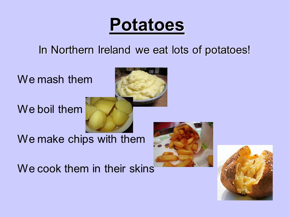 Potatoes In Northern Ireland we eat lots of potatoes.