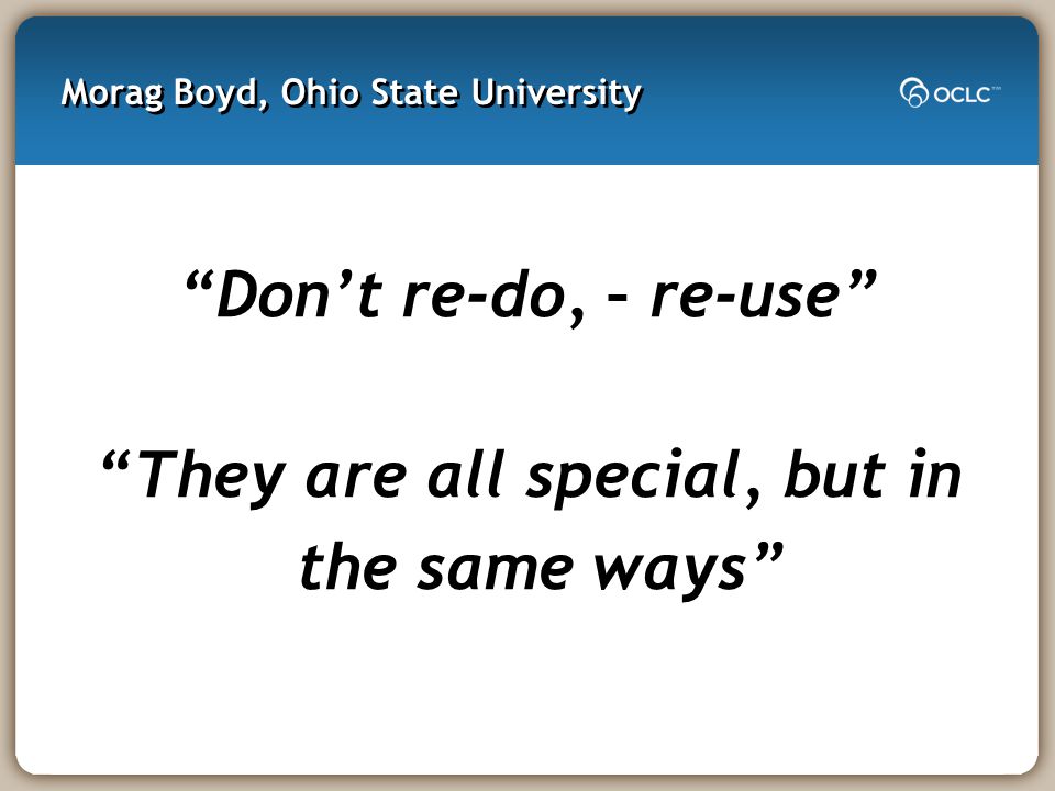 Morag Boyd, Ohio State University Don’t re-do, – re-use They are all special, but in the same ways