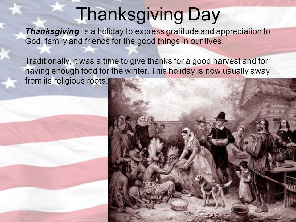 Thanksgiving Day Thanksgiving is a holiday to express gratitude and appreciation to God, family and friends for the good things in our lives.