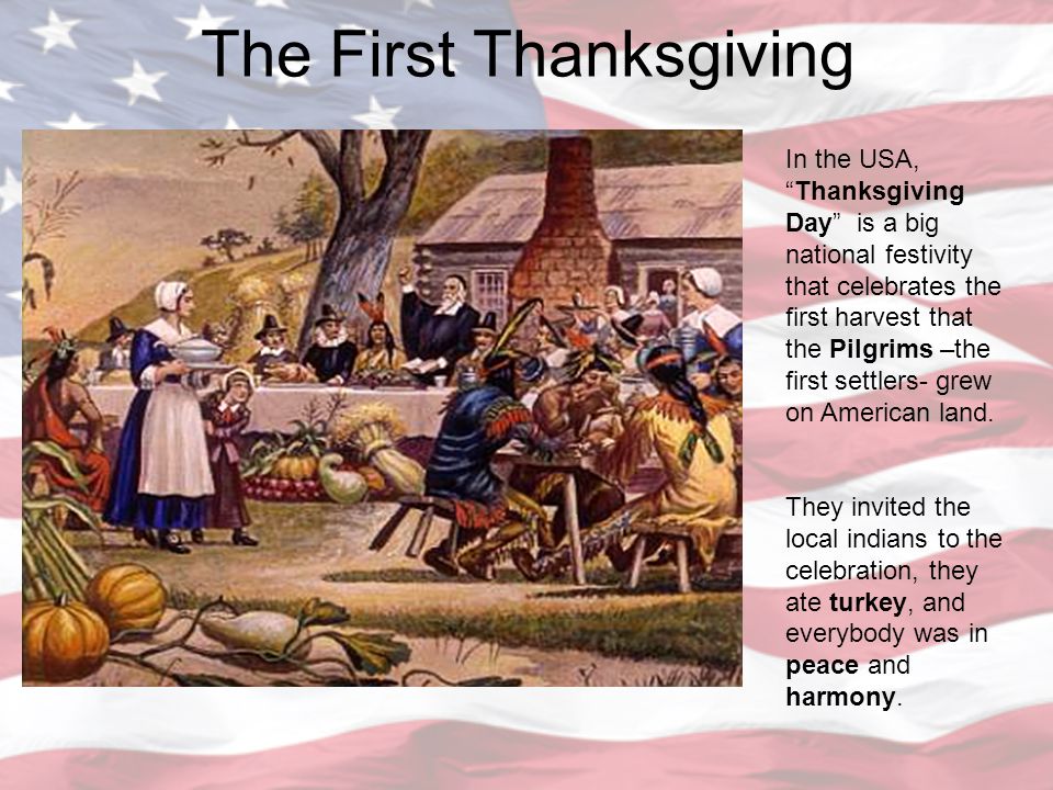 The First Thanksgiving In the USA, Thanksgiving Day is a big national festivity that celebrates the first harvest that the Pilgrims –the first settlers- grew on American land.