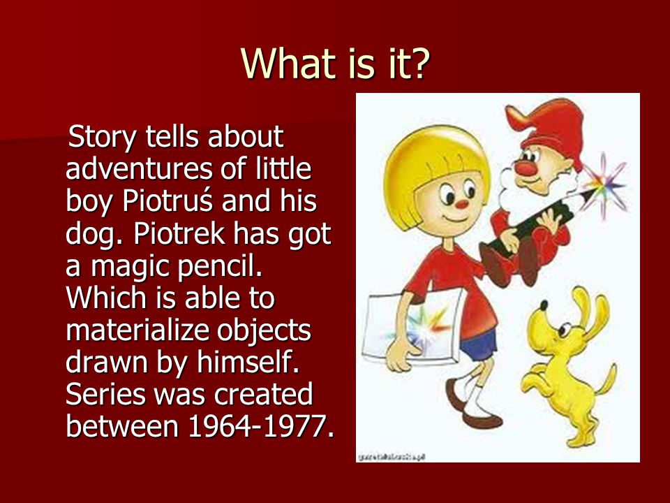 What is it. Story tells about adventures of little boy Piotruś and his dog.