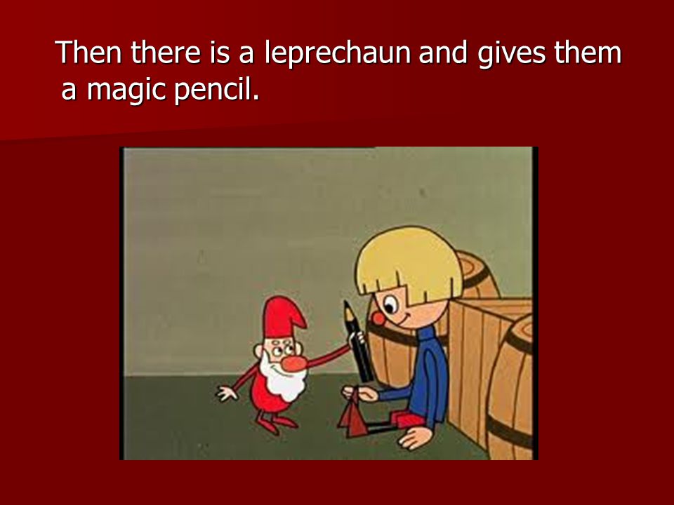 Then there is a leprechaun and gives them a magic pencil.