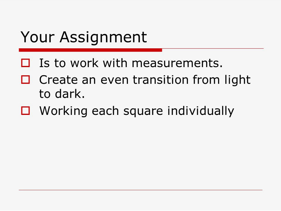 Your Assignment  Is to work with measurements.  Create an even transition from light to dark.