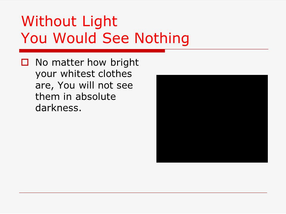 Without Light You Would See Nothing  No matter how bright your whitest clothes are, You will not see them in absolute darkness.