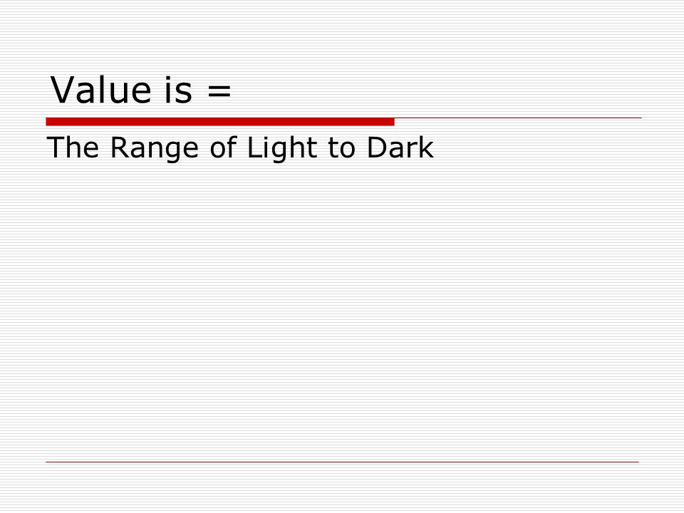 Value is = The Range of Light to Dark