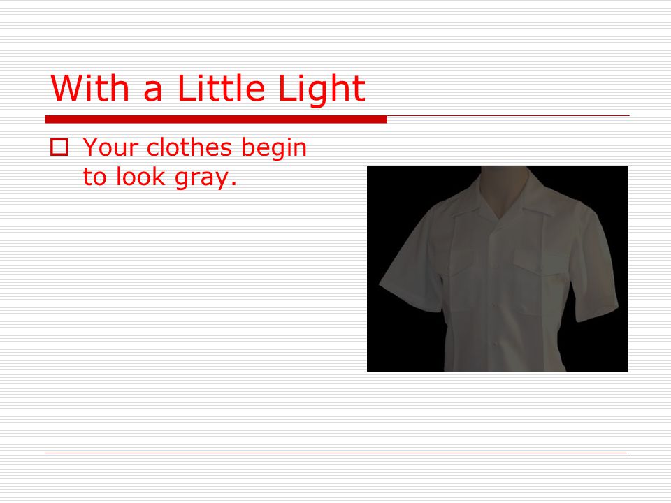 With a Little Light  Your clothes begin to look gray.